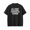 ALL I WANT IS ILLEGAL EXPENSIVE OR BLONDE Tee