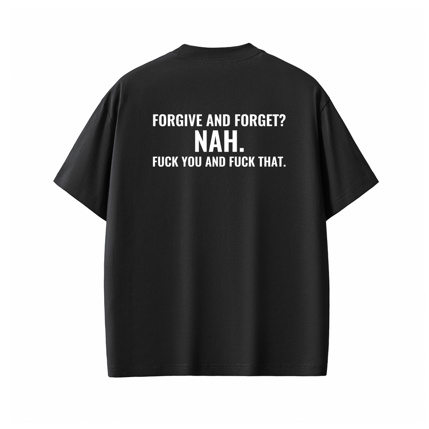 FORGIVE AND FORGET? NAH. FUCK YOU AND FUCK THAT. Tee