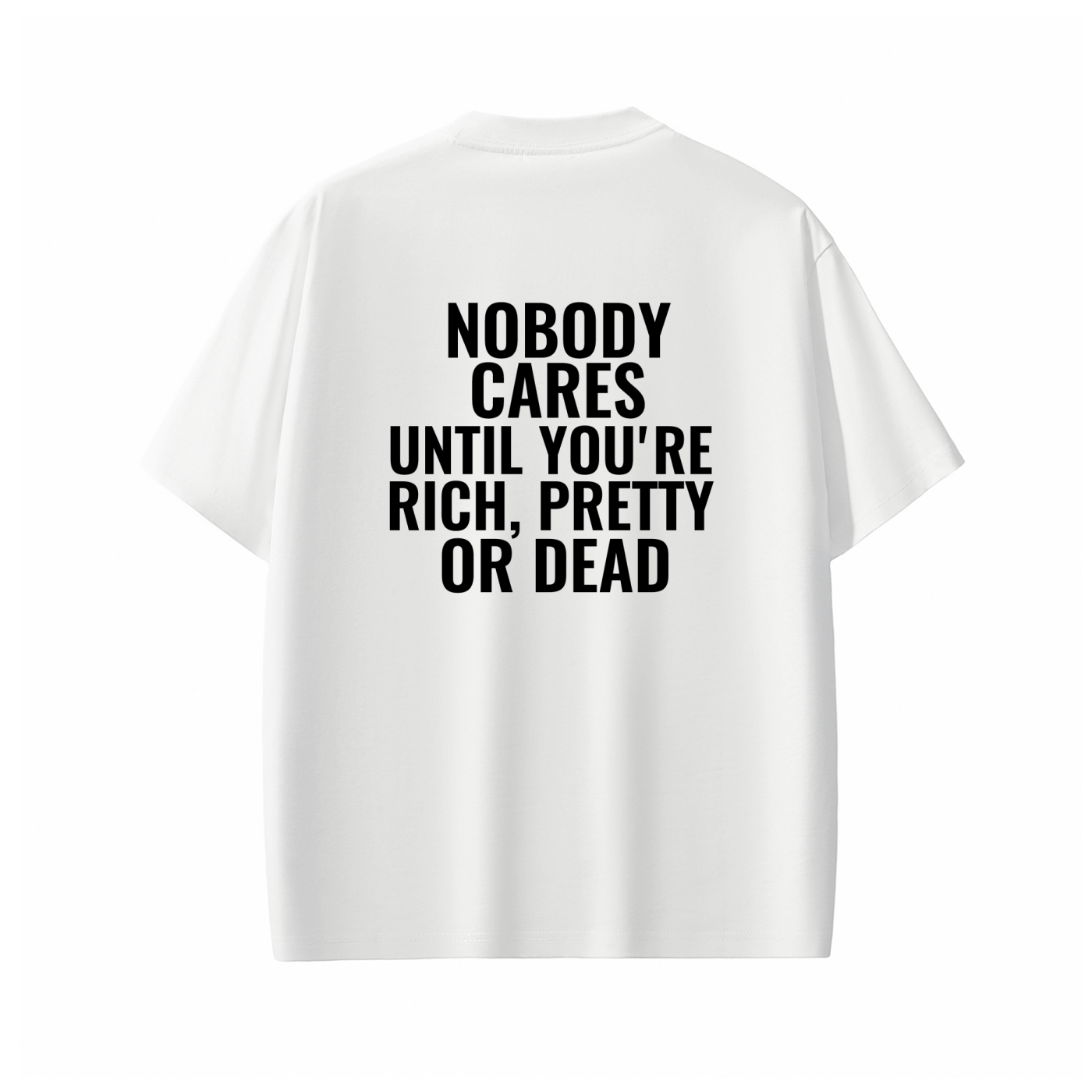 NOBODY CARES UNTIL YOU'RE RICH, PRETTY OR DEAD Tee