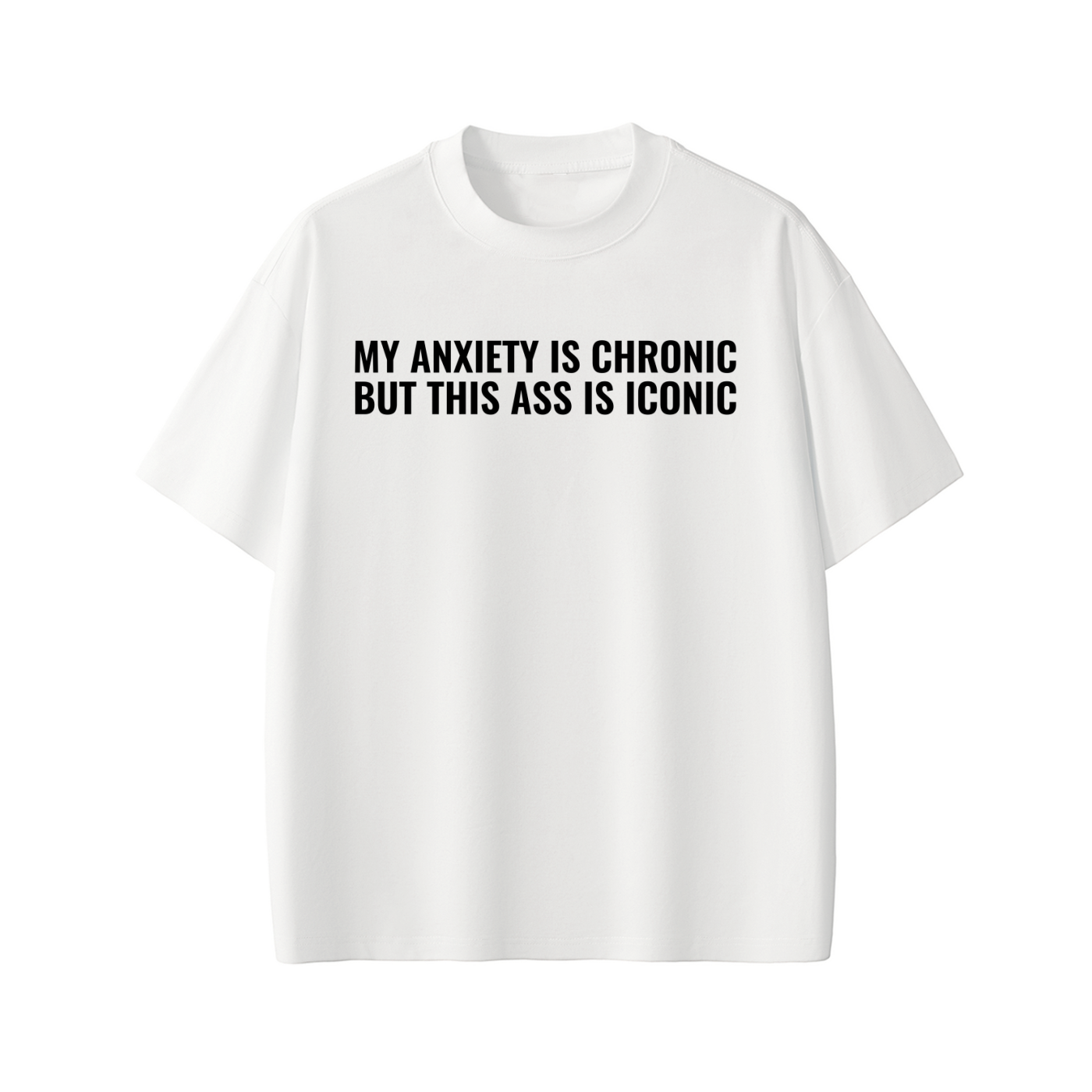 MY ANXIETY IS CHRONIC BUT THIS ASS IS ICONIC Tee