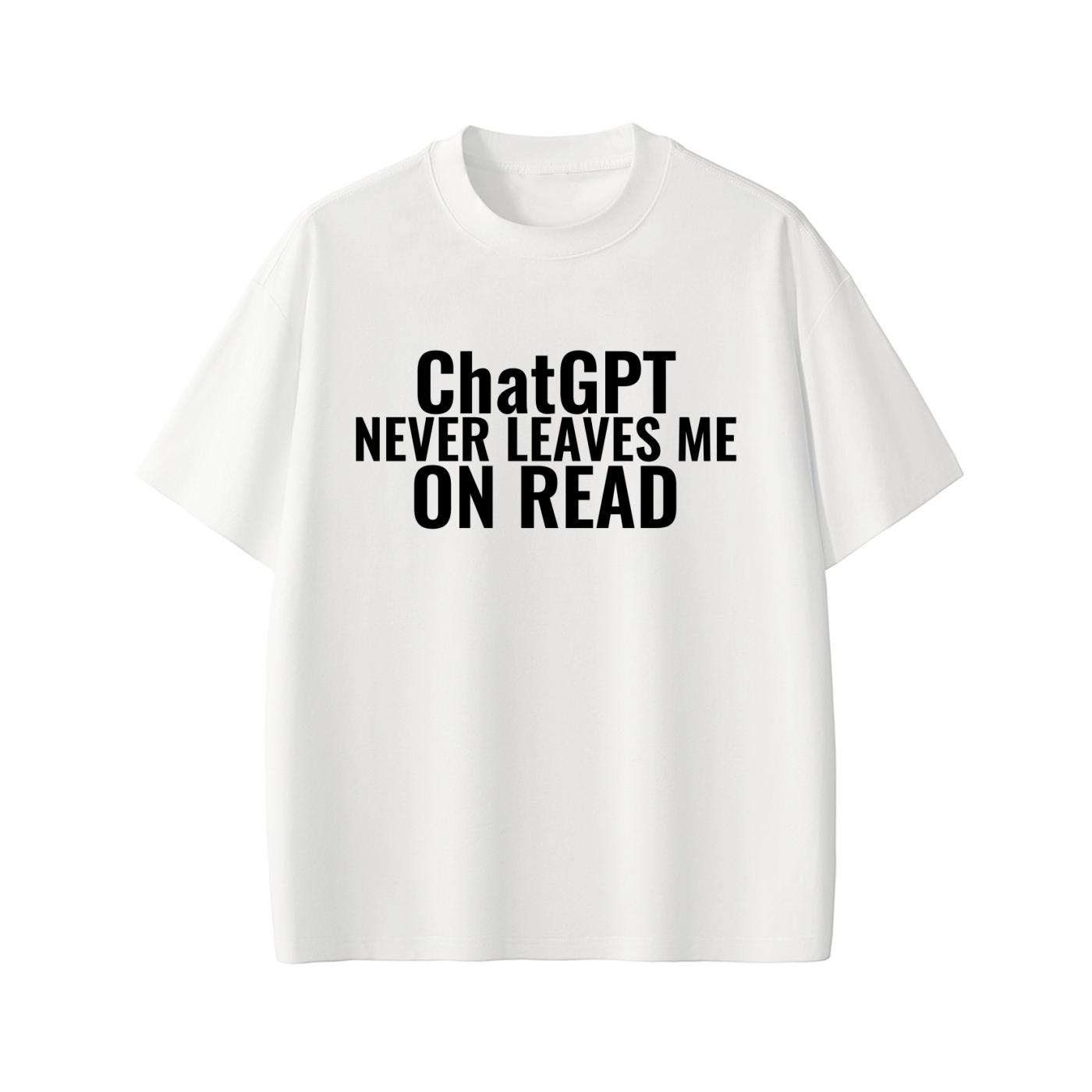 ChatGPT NEVER LEAVES ME ON READ Tee