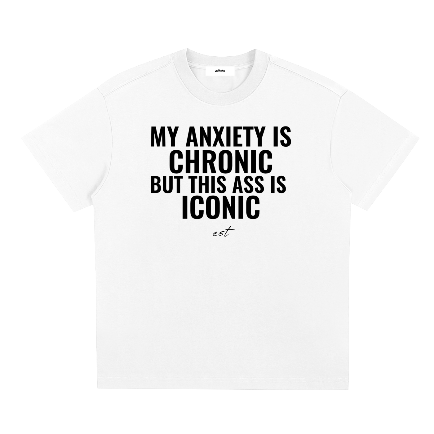 MY ANXIETY IS CHRONIC BUT THIS ASS IS ICONIC